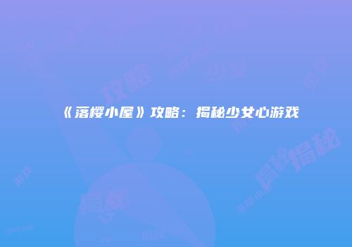 《落樱小屋》攻略:揭秘少女心游戏