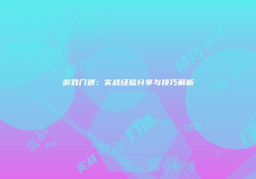 游戏门道：实战经验分享与技巧解析