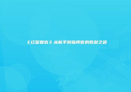 《红警复仇》从新手到指挥官的胜利之道