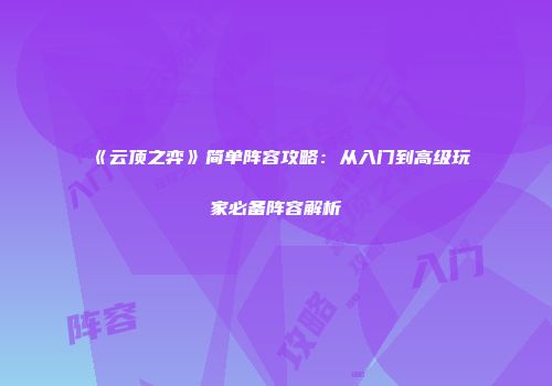 《云顶之弈》简单阵容攻略：从入门到高级玩家必备阵容解析