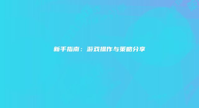新手指南：游戏操作与策略分享