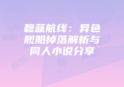 碧蓝航线：异色舰船掉落解析与同人小说分享