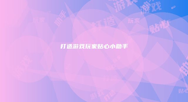 打造游戏玩家贴心小助手