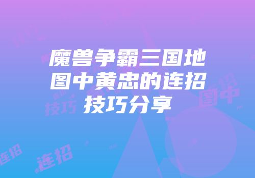 魔兽争霸三国地图中黄忠的连招技巧分享