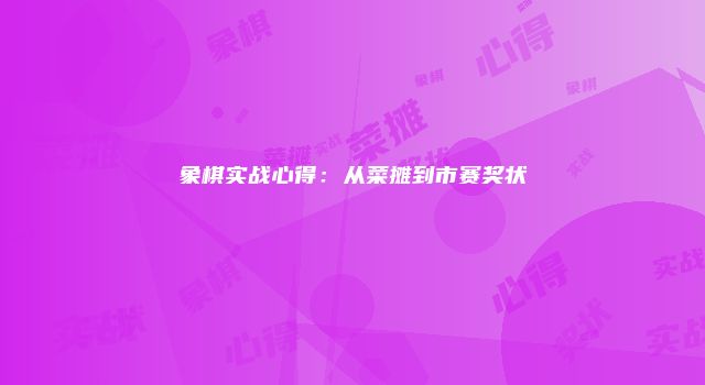 象棋实战心得：从菜摊到市赛奖状