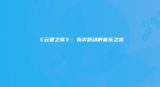 《云想之歌》：指尖跃动的音乐之旅