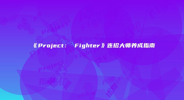 《Project： Fighter》连招大师养成指南