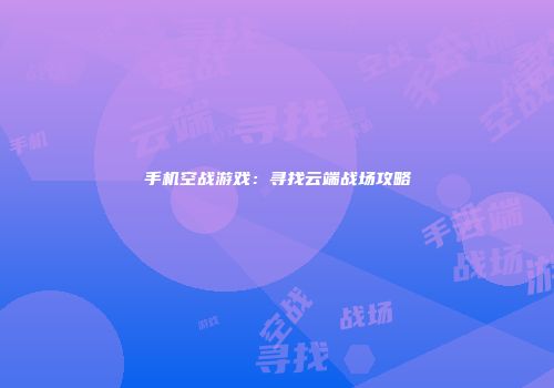 手机空战游戏:寻找云端战场攻略