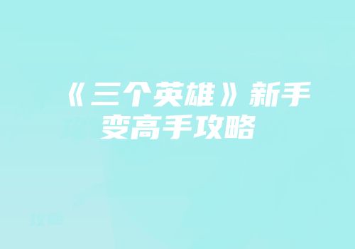 《三个英雄》新手变高手攻略