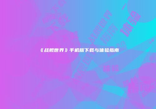 《战舰世界》手机版下载与体验指南