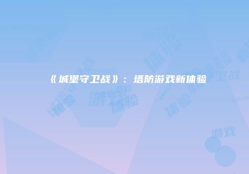 《城堡守卫战》：塔防游戏新体验