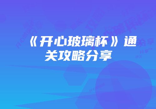 《开心玻璃杯》通关攻略分享