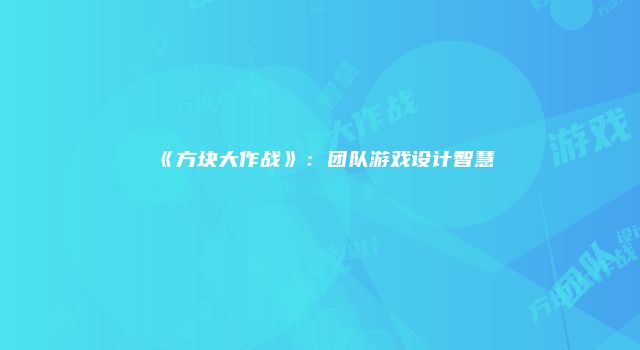 《方块大作战》：团队游戏设计智慧