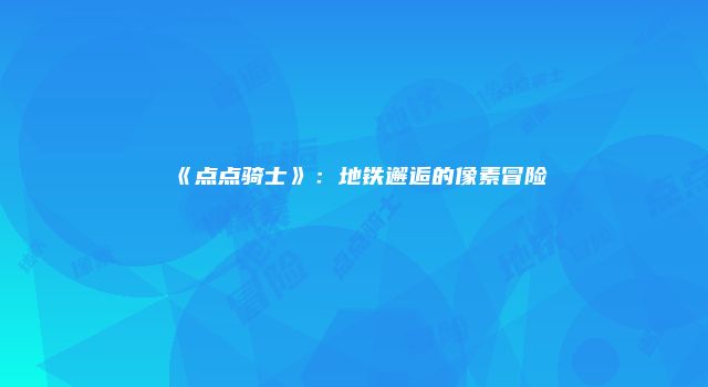 《点点骑士》：地铁邂逅的像素冒险