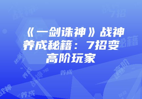《一剑诛神》战神养成秘籍:7招变高阶玩家