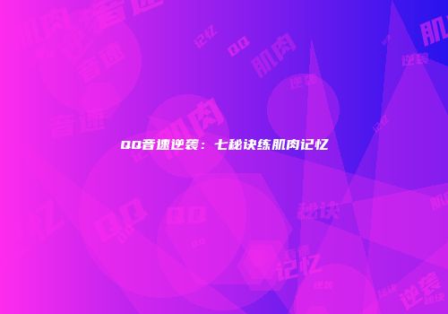 QQ音速逆袭：七秘诀练肌肉记忆