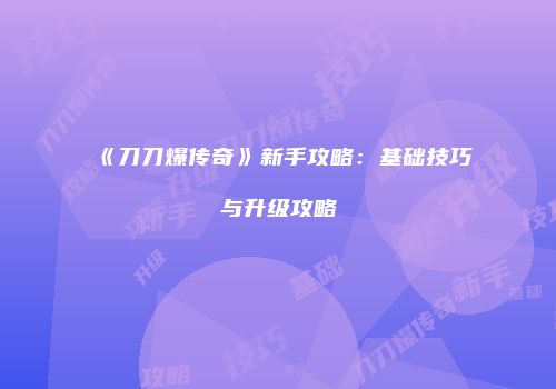 《刀刀爆传奇》新手攻略：基础技巧与升级攻略