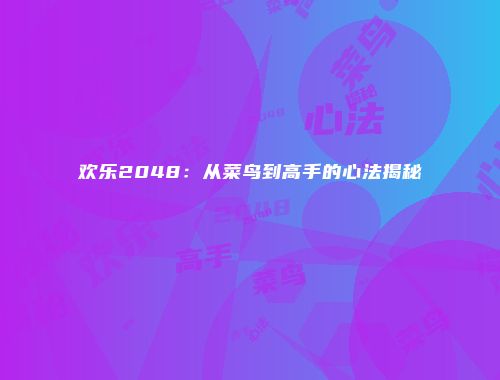 欢乐2048：从菜鸟到高手的心法揭秘