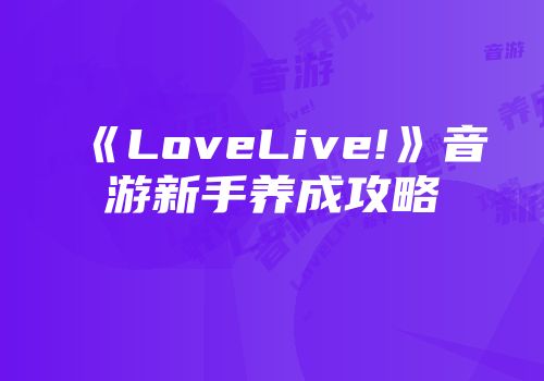 《LoveLive!》音游新手养成攻略