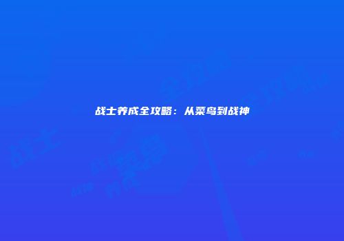 战士养成全攻略:从菜鸟到战神