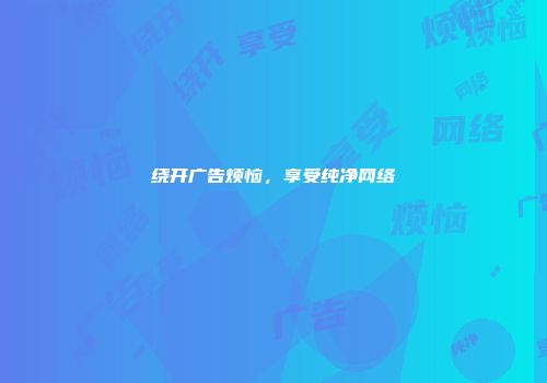 绕开广告烦恼，享受纯净网络