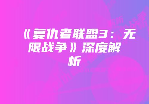 《复仇者联盟3:无限战争》深度解析