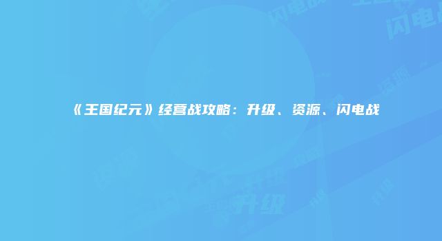 《王国纪元》经营战攻略:升级、资源、闪电战