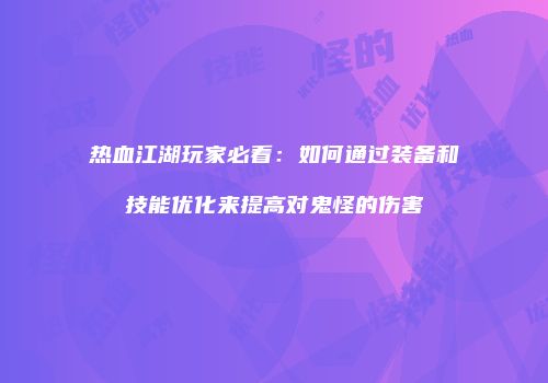 热血江湖玩家必看：如何通过装备和技能优化来提高对鬼怪的伤害