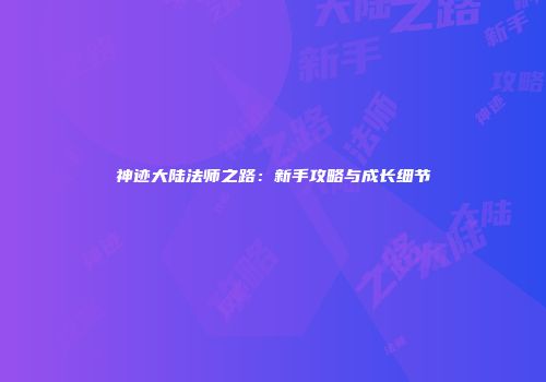 神迹大陆法师之路：新手攻略与成长细节