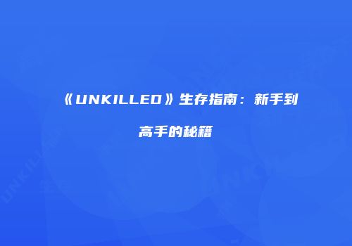 《UNKILLED》生存指南:新手到高手的秘籍