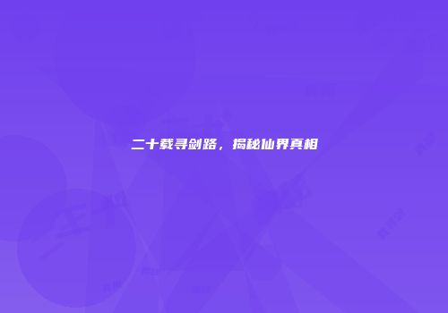 二十载寻剑路，揭秘仙界真相