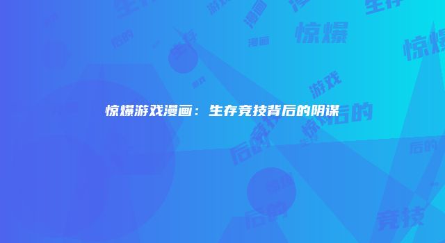 惊爆游戏漫画：生存竞技背后的阴谋