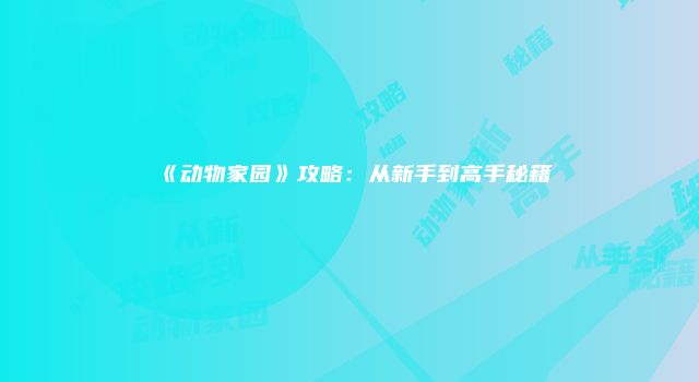 《动物家园》攻略：从新手到高手秘籍