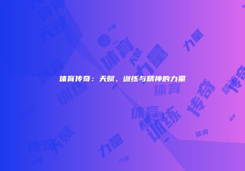 体育传奇：天赋、训练与精神的力量