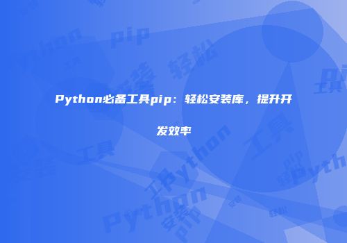 Python必备工具pip：轻松安装库，提升开发效率