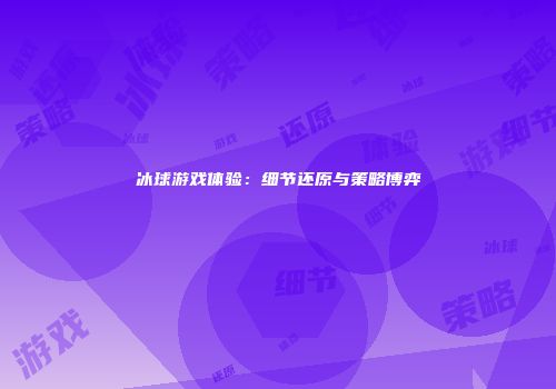 冰球游戏体验：细节还原与策略博弈