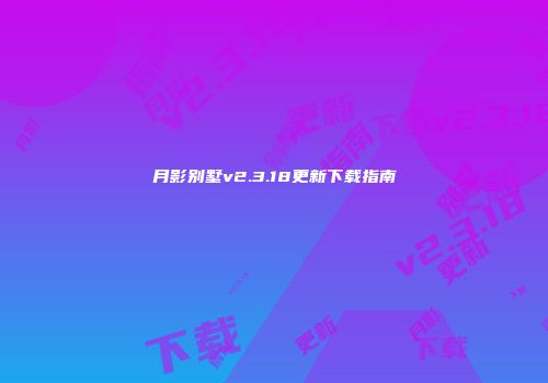 月影别墅v2.3.18更新下载指南