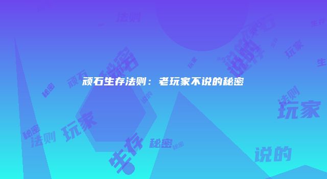 顽石生存法则:老玩家不说的秘密