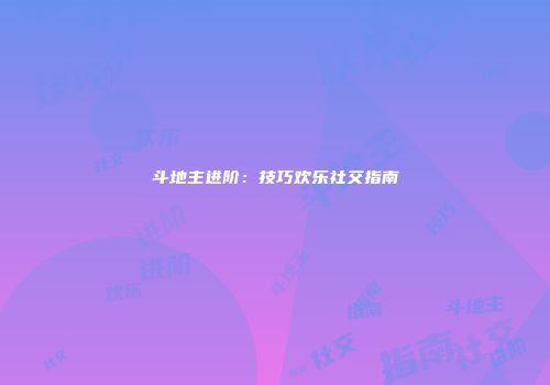 斗地主进阶：技巧欢乐社交指南