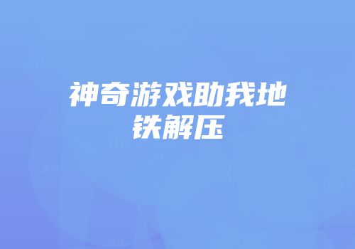 神奇游戏助我地铁解压