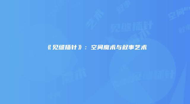《见缝插针》:空间魔术与叙事艺术