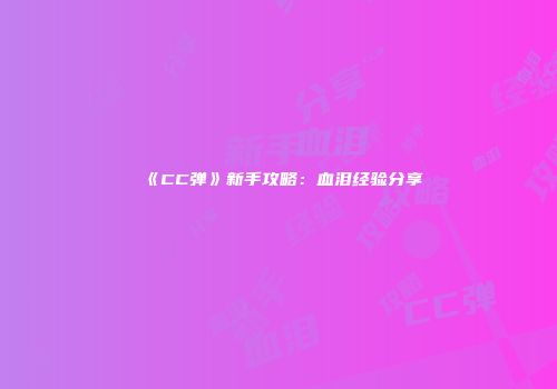 《CC弹》新手攻略:血泪经验分享