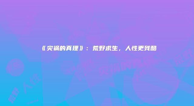 《灾祸的真理》：荒野求生，人性更残酷
