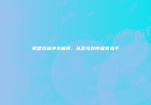 初尝川渝冲关麻将,从菜鸟到市级赛选手