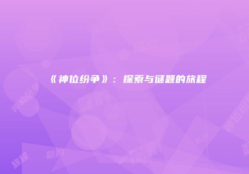 《神位纷争》:探索与谜题的旅程