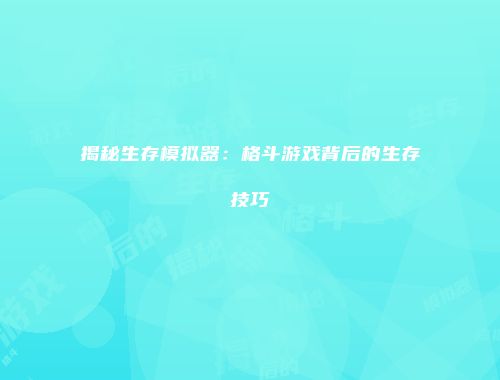 揭秘生存模拟器:格斗游戏背后的生存技巧