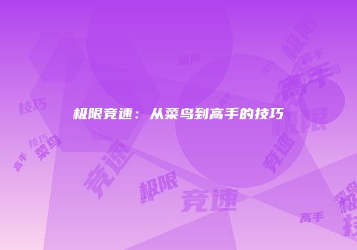 极限竞速：从菜鸟到高手的技巧
