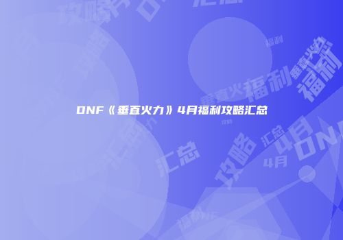 DNF《垂直火力》4月福利攻略汇总