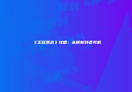 《王冠意志》攻略：从萌新到老司机