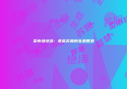 菜市场绝活：老赵苏姐的生意智慧